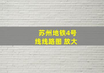 苏州地铁4号线线路图 放大